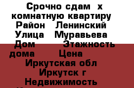 Срочно сдам 2х комнатную квартиру › Район ­ Ленинский › Улица ­ Муравьева › Дом ­ 23 › Этажность дома ­ 3 › Цена ­ 15 000 - Иркутская обл., Иркутск г. Недвижимость » Квартиры аренда   